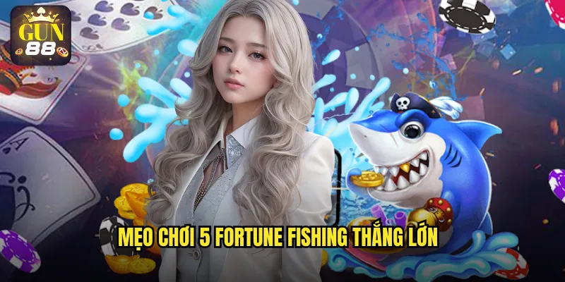 Mẹo chơi 5 Fortune Fishing thắng lớn