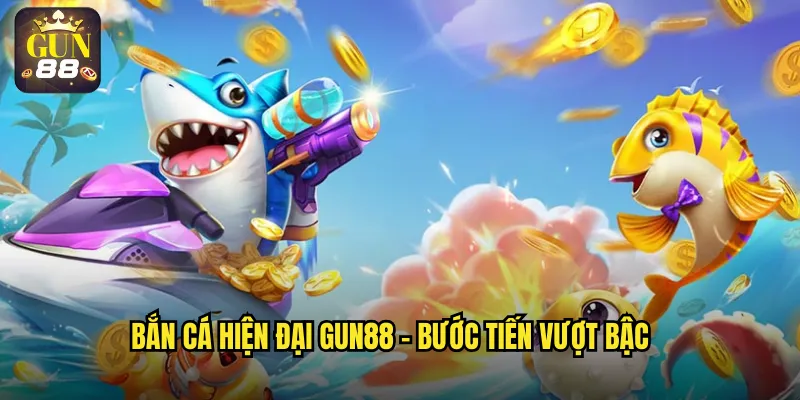 Bắn cá hiện đại gun88 - Bước tiến vượt bậc